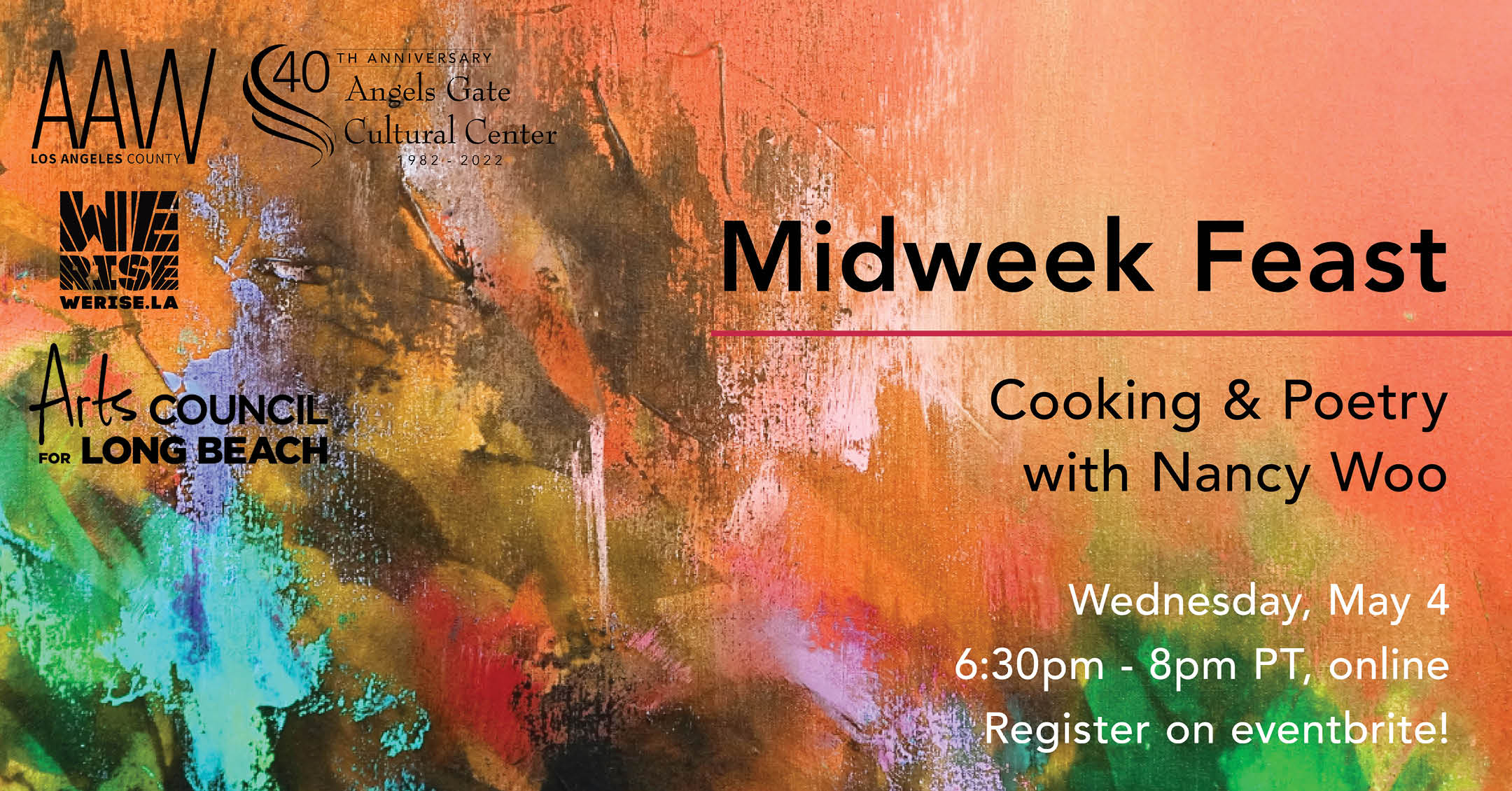 Multi colored painted background. Logos of Artists At Work, Angels Gate Cultural Center, We Rise LA and Arts Council for Long Beach are in black at the top left corner. On the right, the text reads Midweek Feast, Cooking and Poetry with Nancy Woo. Wednesday May 4, 6:30-8pm, Register on Eventbrite!