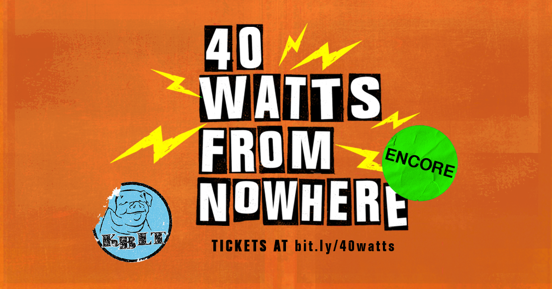 bold black and white 90s zine-style letters spelling 40 Watts From Nowhere, with two retro stickers saying "KBLT" and "ENCORE" over an orange background