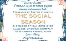 Dearest Reader Please join us for an evening of figure drawing and costumed ball Yours Truly Lady Whistledown Presented by Sketch by Sketkh The Social Season 8 oclock Friday June 21st Lawless Brewing Company 5275 Craner Avenue NoHo